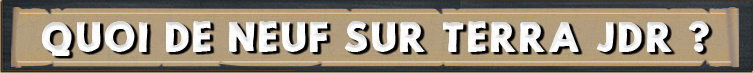 Quoi de neuf sur Terra JDR ?